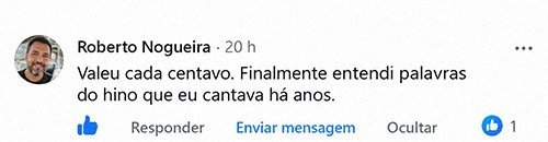 Comentário de Roberto Nogueira no Facebook: “Valeu cada centavo. Finalmente entendi palavras do hino que eu cantava há anos.”